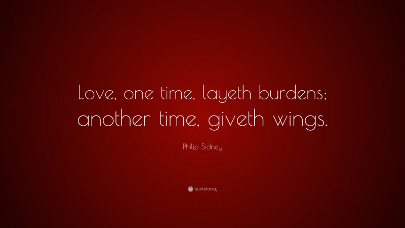 Philip Sidney Quote: “Love, one time, layeth burdens; another time, giveth wings.”