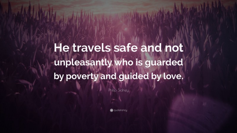 Philip Sidney Quote: “He travels safe and not unpleasantly who is guarded by poverty and guided by love.”