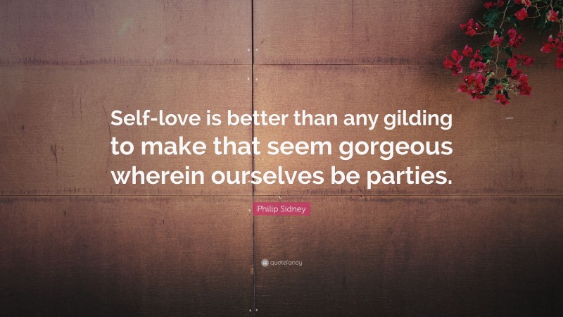 Philip Sidney Quote: “Self-love is better than any gilding to make that seem gorgeous wherein ourselves be parties.”