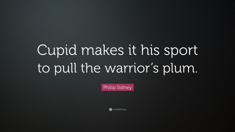 Philip Sidney Quote: “Cupid makes it his sport to pull the warrior’s plum.”