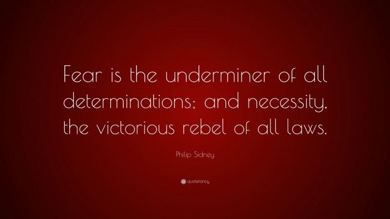 Philip Sidney Quote: “Fear is the underminer of all determinations; and necessity, the victorious rebel of all laws.”