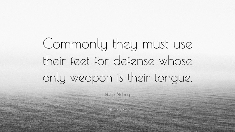 Philip Sidney Quote: “Commonly they must use their feet for defense whose only weapon is their tongue.”