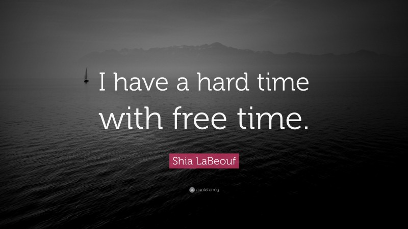 Shia LaBeouf Quote: “I have a hard time with free time.”