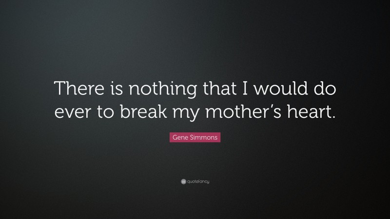 Gene Simmons Quote: “There is nothing that I would do ever to break my mother’s heart.”