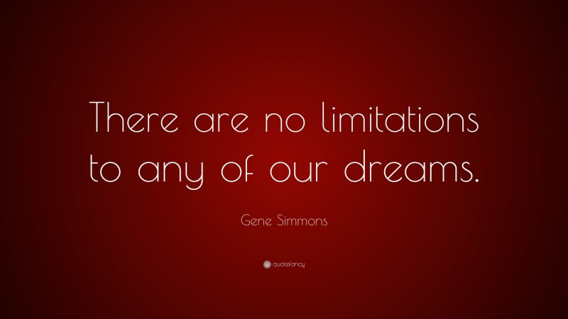 Gene Simmons Quote: “There are no limitations to any of our dreams.”