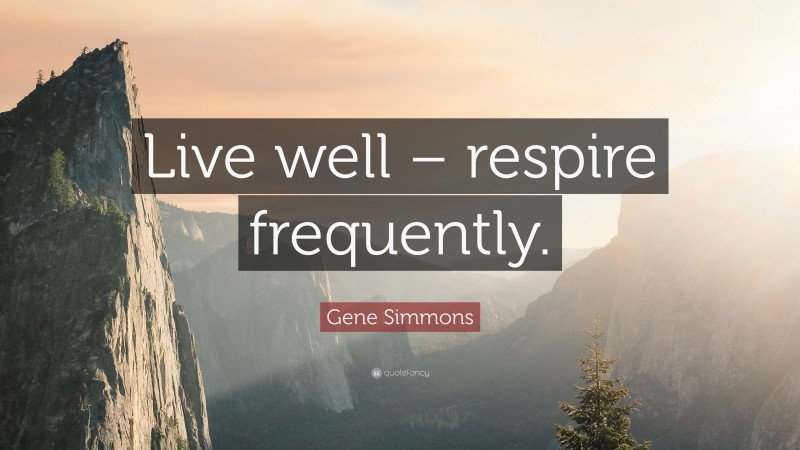 Gene Simmons Quote: “Live well – respire frequently.”
