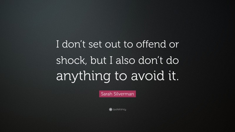 Sarah Silverman Quote: “I don’t set out to offend or shock, but I also don’t do anything to avoid it.”