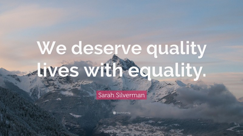 Sarah Silverman Quote: “We deserve quality lives with equality.”