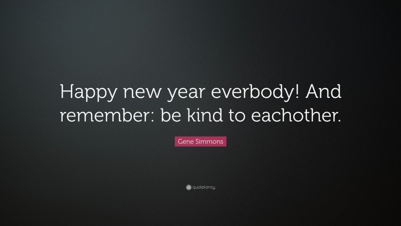 Gene Simmons Quote: “Happy new year everbody! And remember: be kind to eachother.”