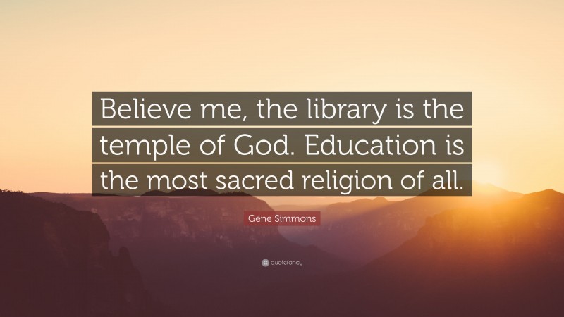 Gene Simmons Quote: “Believe me, the library is the temple of God. Education is the most sacred religion of all.”