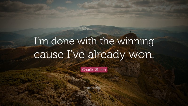 Charlie Sheen Quote: “I’m done with the winning cause I’ve already won.”