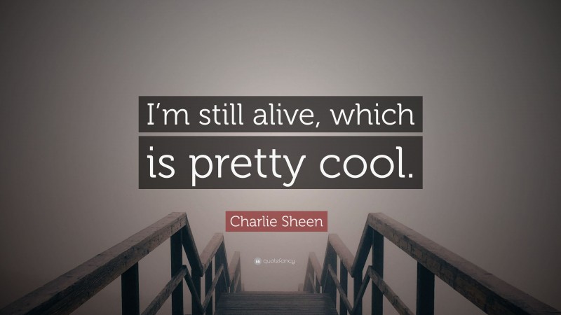 Charlie Sheen Quote: “I’m still alive, which is pretty cool.”