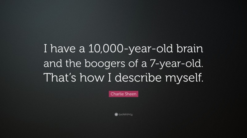 Charlie Sheen Quote: “I have a 10,000-year-old brain and the boogers of a 7-year-old. That’s how I describe myself.”