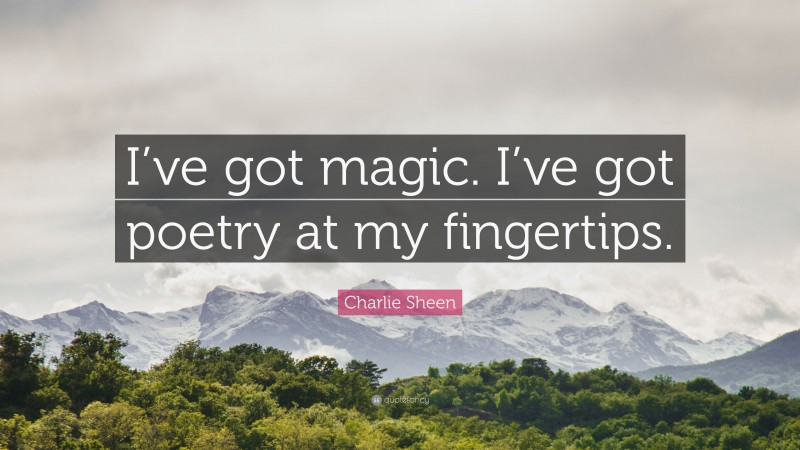 Charlie Sheen Quote: “I’ve got magic. I’ve got poetry at my fingertips.”