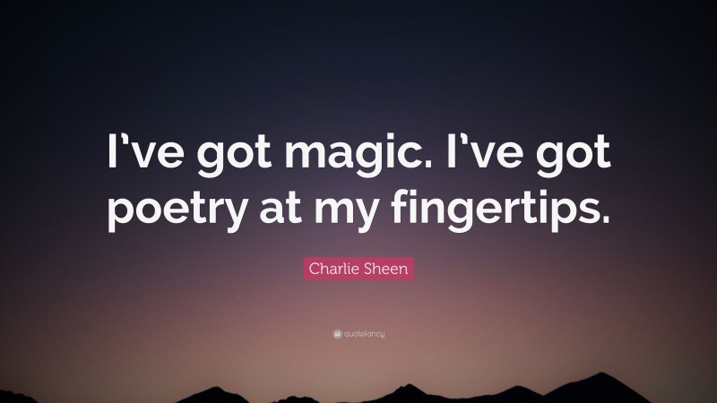 Charlie Sheen Quote: “I’ve got magic. I’ve got poetry at my fingertips.”