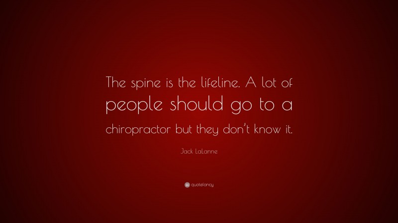 Jack LaLanne Quote: “The spine is the lifeline. A lot of people should go to a chiropractor but they don’t know it.”
