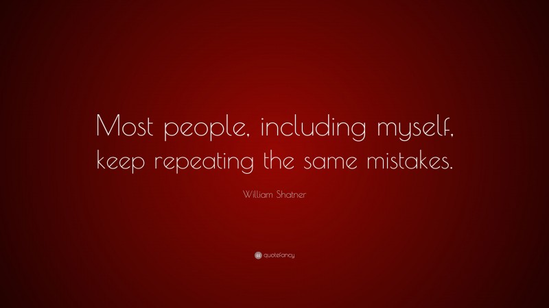 William Shatner Quote: “Most people, including myself, keep repeating the same mistakes.”