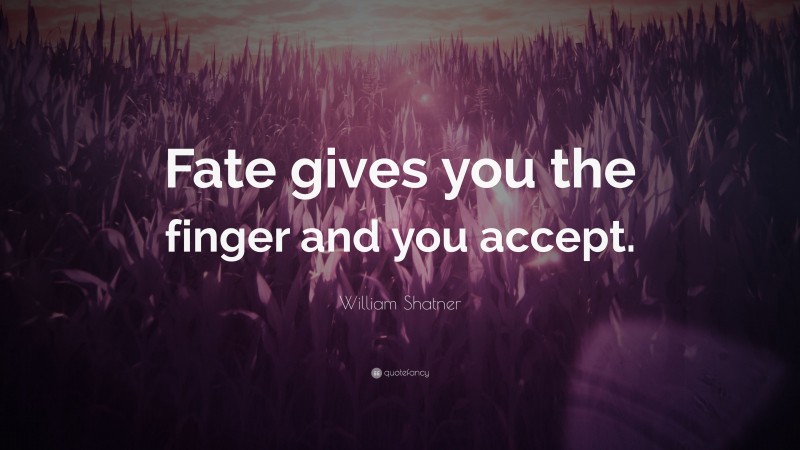 William Shatner Quote: “Fate gives you the finger and you accept.”
