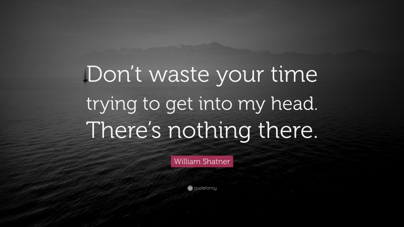 William Shatner Quote: “Don’t waste your time trying to get into my head. There’s nothing there.”