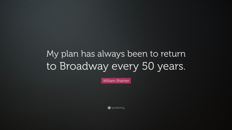 William Shatner Quote: “My plan has always been to return to Broadway every 50 years.”