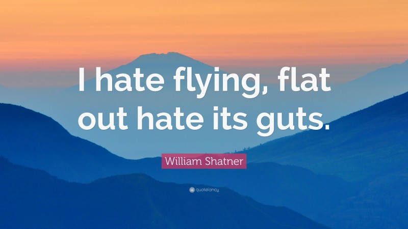 William Shatner Quote: “I hate flying, flat out hate its guts.”