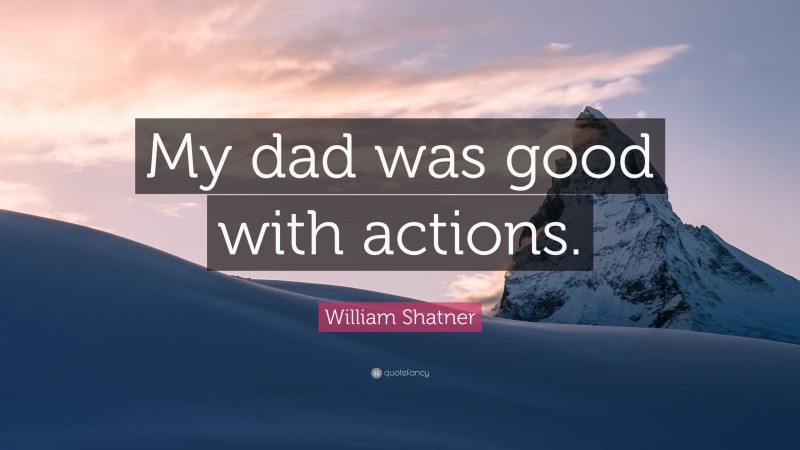 William Shatner Quote: “My dad was good with actions.”