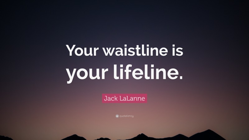 Jack LaLanne Quote: “Your waistline is your lifeline.”