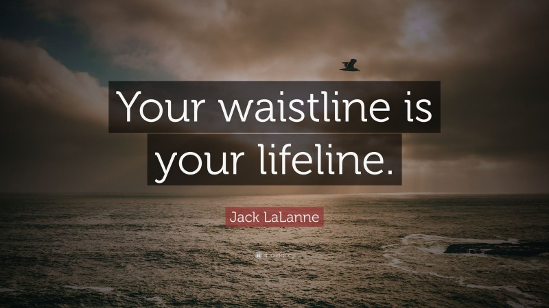 Jack LaLanne Quote: “Your waistline is your lifeline.”