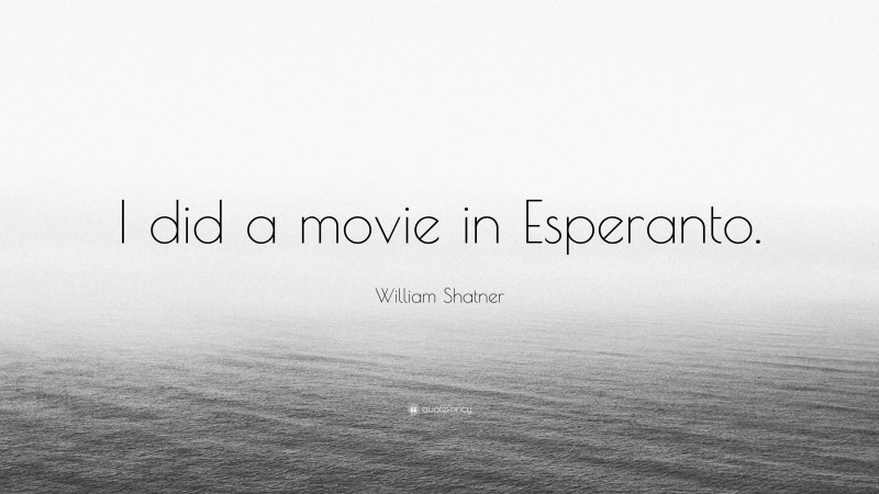 William Shatner Quote: “I did a movie in Esperanto.”