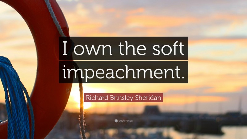 Richard Brinsley Sheridan Quote: “I own the soft impeachment.”