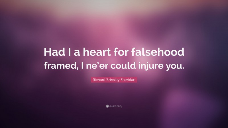 Richard Brinsley Sheridan Quote: “Had I a heart for falsehood framed, I ne’er could injure you.”