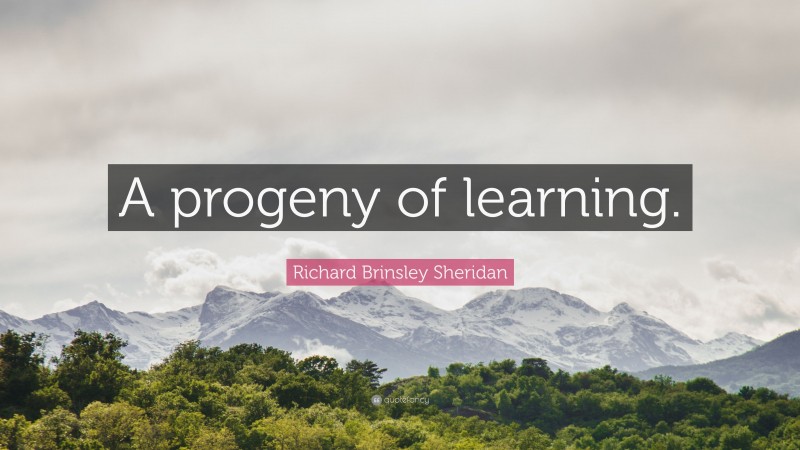 Richard Brinsley Sheridan Quote: “A progeny of learning.”