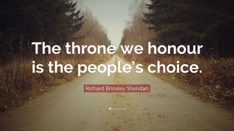 Richard Brinsley Sheridan Quote: “The throne we honour is the people’s choice.”