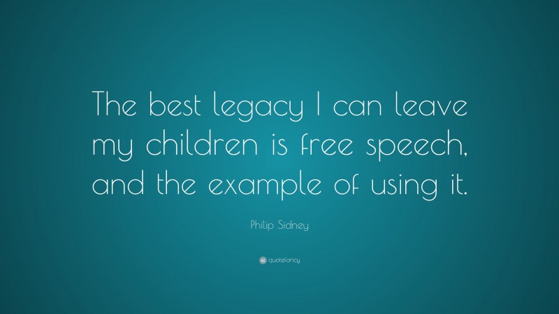 Philip Sidney Quote: “The best legacy I can leave my children is free speech, and the example of using it.”