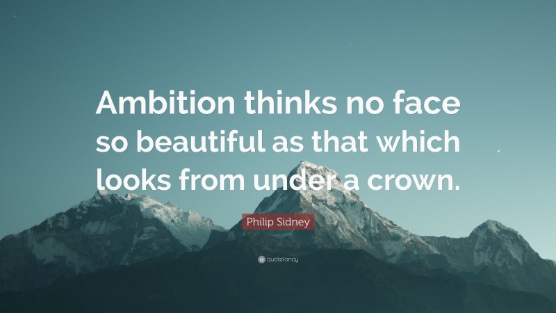 Philip Sidney Quote: “Ambition thinks no face so beautiful as that which looks from under a crown.”