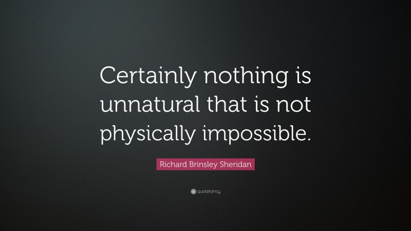 Richard Brinsley Sheridan Quote: “Certainly nothing is unnatural that is not physically impossible.”