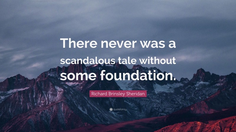Richard Brinsley Sheridan Quote: “There never was a scandalous tale without some foundation.”