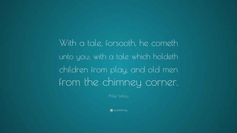 Philip Sidney Quote: “With a tale, forsooth, he cometh unto you; with a tale which holdeth children from play, and old men from the chimney corner.”