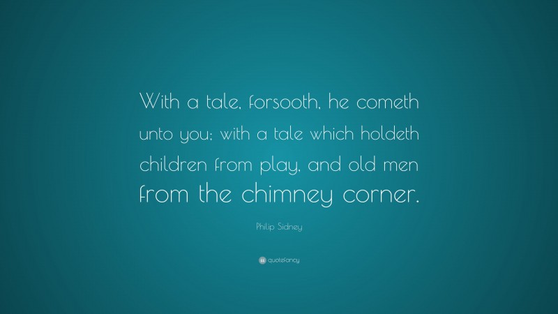 Philip Sidney Quote: “With a tale, forsooth, he cometh unto you; with a tale which holdeth children from play, and old men from the chimney corner.”