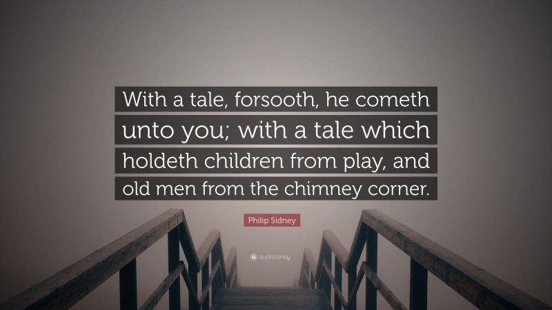 Philip Sidney Quote: “With a tale, forsooth, he cometh unto you; with a tale which holdeth children from play, and old men from the chimney corner.”