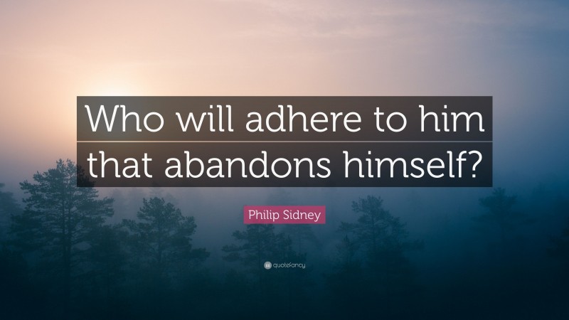 Philip Sidney Quote: “Who will adhere to him that abandons himself?”