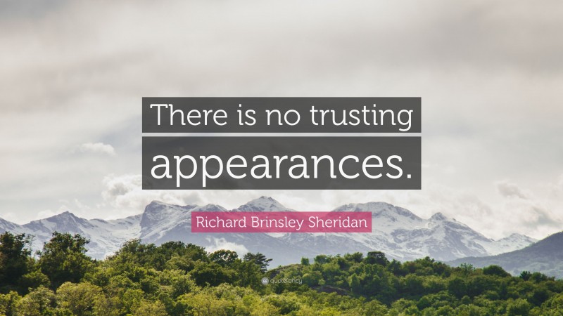 Richard Brinsley Sheridan Quote: “There is no trusting appearances.”