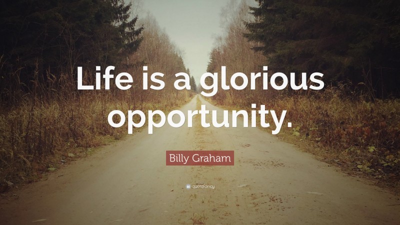 Billy Graham Quote: “Life is a glorious opportunity.”