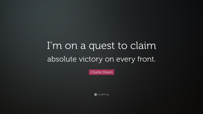 Charlie Sheen Quote: “I’m on a quest to claim absolute victory on every front.”