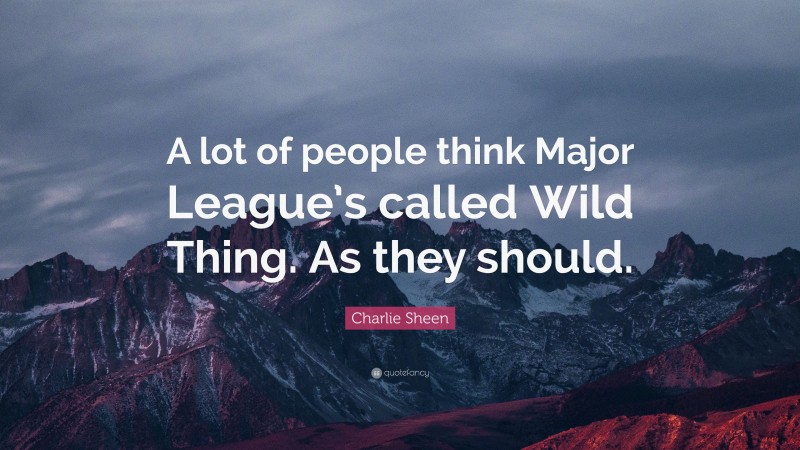 Charlie Sheen Quote: “A lot of people think Major League’s called Wild Thing. As they should.”