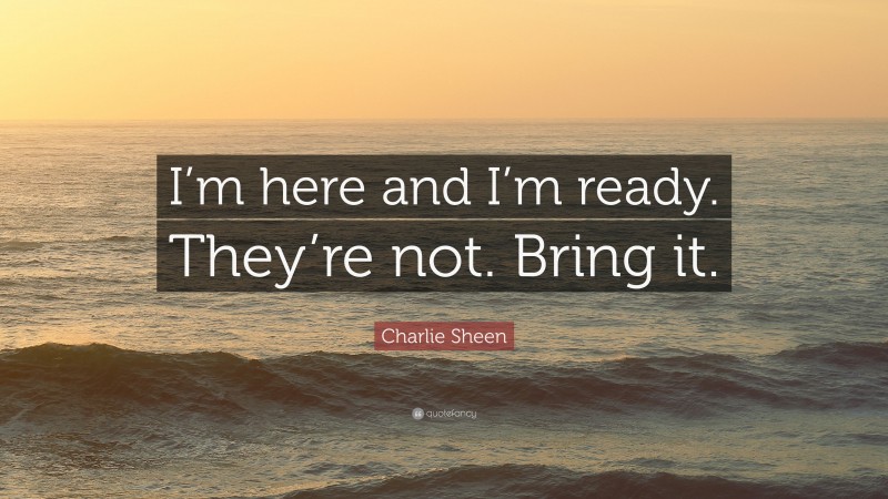 Charlie Sheen Quote: “I’m here and I’m ready. They’re not. Bring it.”