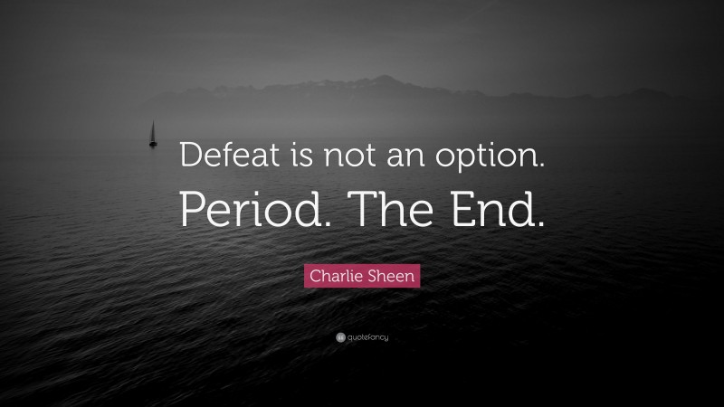 Charlie Sheen Quote: “Defeat is not an option. Period. The End.”