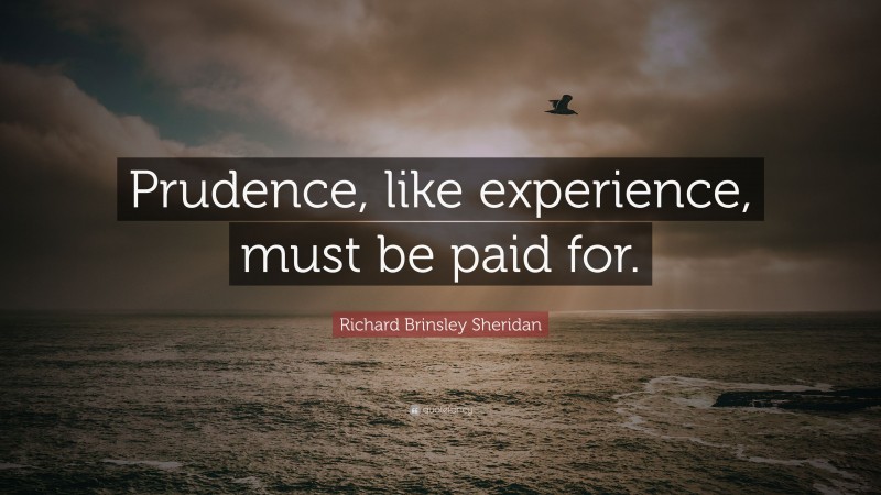 Richard Brinsley Sheridan Quote: “Prudence, like experience, must be paid for.”