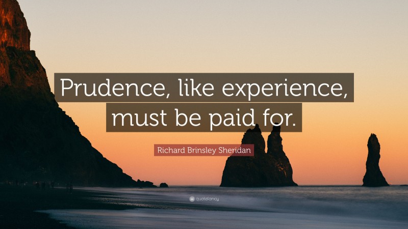 Richard Brinsley Sheridan Quote: “Prudence, like experience, must be paid for.”