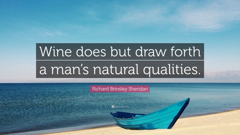 Richard Brinsley Sheridan Quote: “Wine does but draw forth a man’s natural qualities.”